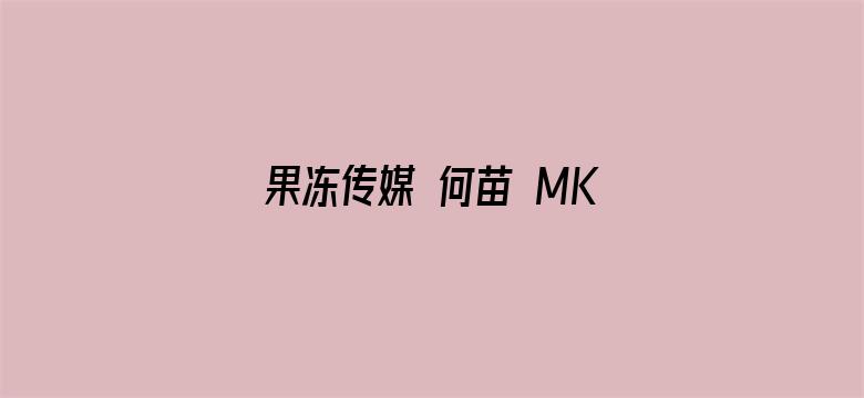 果冻传媒 何苗 MKV 下载